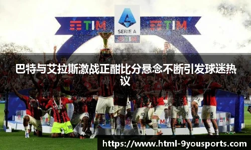 巴特与艾拉斯激战正酣比分悬念不断引发球迷热议