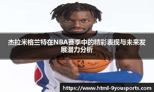 杰拉米格兰特在NBA赛季中的精彩表现与未来发展潜力分析