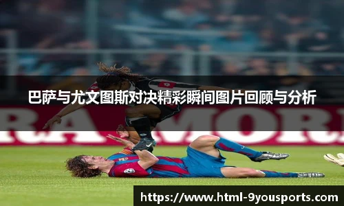 巴萨与尤文图斯对决精彩瞬间图片回顾与分析