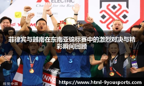 菲律宾与越南在东南亚锦标赛中的激烈对决与精彩瞬间回顾