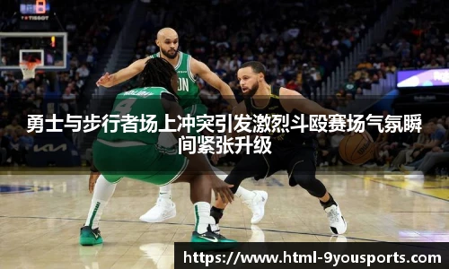 勇士与步行者场上冲突引发激烈斗殴赛场气氛瞬间紧张升级